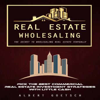 Real Estate Wholesaling: The Secret to Wholesaling Real Estate Virtually (Pick the Best Commercial Real Estate Investment Strategies With Little Cash)