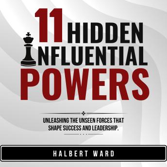 11 Hidden Influential Powers: Unleashing the Unseen Forces that Shape Success and Leadership.