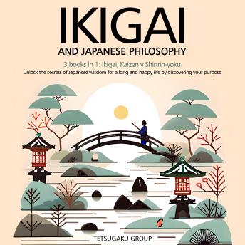 IKIGAI AND JAPANESE PHILOSOPHY: 3 books in 1: Ikigai, Kaizen and Shinrin-yoku – Unlock the secrets of Japanese wisdom for a long and happy life by discovering your purpose