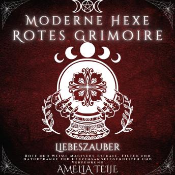 [German] - Moderne Hexe Rotes Grimoire - Liebeszauber: Rote und Weiße Magische Rituale. Filter und Naturtränke für Herzensangelegenheiten und Verführung