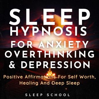 Sleep Hypnosis for Anxiety, Overthinking and Depression: Positive Affirmations for Self Worth, Healing and Deep Sleep
