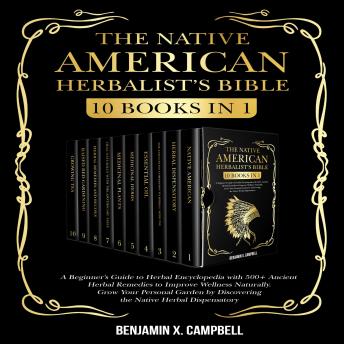 THE NATIVE AMERICAN HERBALIST’S BIBLE: 10 Books in 1: A Beginner's Guide to Herbal Encyclopedia with 500+ Ancient Herbal Remedies to Improve Wellness Naturally. Grow Your Personal Garden by Discovering the Native Herbal Dispensatory