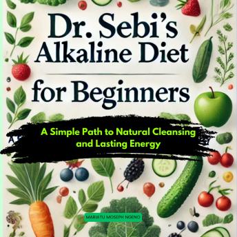 Dr. Sebi’s Alkaline Diet for Beginners: A Simple Path to Natural Cleansing and Lasting Energy