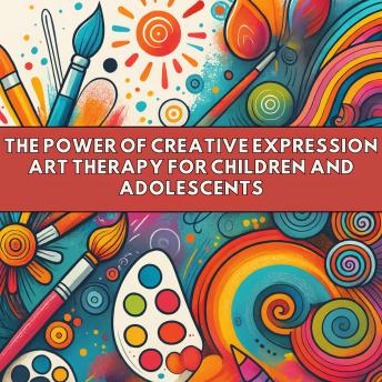 The Power of Creative Expression: Art Therapy for Children and Adolescents