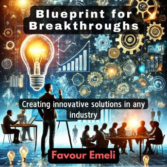 Blueprint for Breakthroughs: Creating innovative solutions in any industry