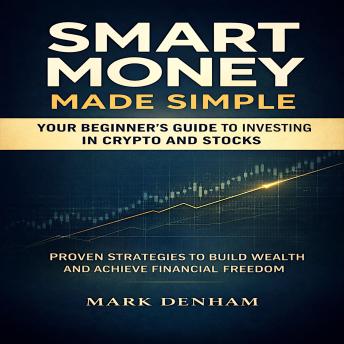 Smart Money Made Simple: Your Beginner's Guide to Investing in Crypto and Stocks: Proven Strategies to Build Wealth and Achieve Financial Freedom