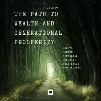 The Path to Wealth and Generational Prosperity: How to Create Financial Security That Lasts for Decades