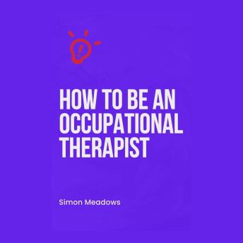 How to Be an Occupational Therapist: A Comprehensive Guide
