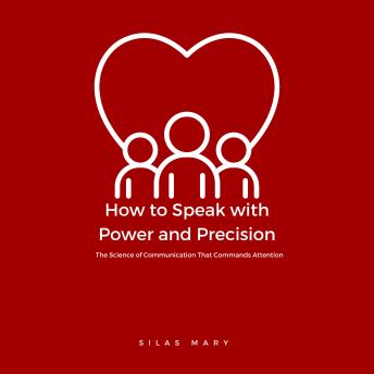How to Speak with Power and Precision: The Science of Communication That Commands Attention