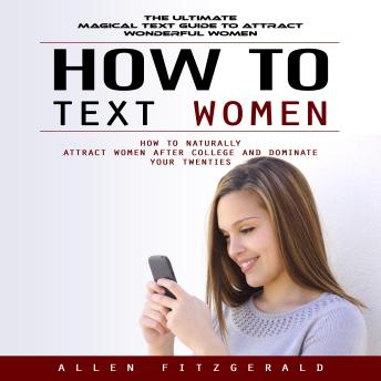 How to Text Women: The Ultimate Magical Text Guide to Attract Wonderful Women (How to Naturally Attract Women After College and Dominate Your Twenties)