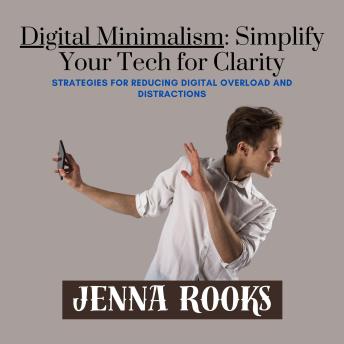 Digital Minimalism: Simplify Your Tech for Clarity: Strategies for Reducing Digital Overload and Distractions