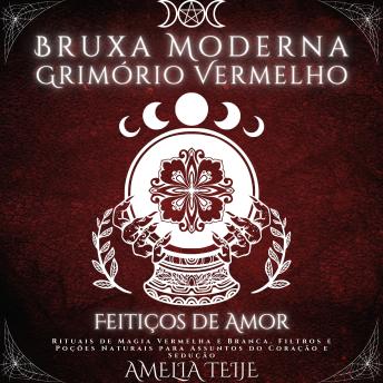 [Portuguese] - Bruxa Moderna Grimório Vermelho - Feitiços de Amor: Rituais de Magia Vermelha e Branca. Filtros e Poções Naturais para Assuntos do Coração e Sedução