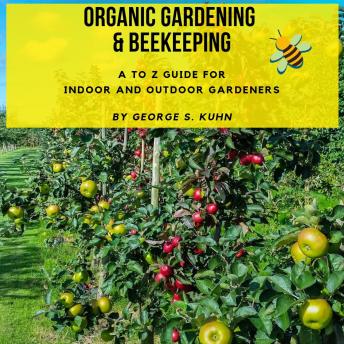 Organic Gardening and Beekeeping: An A to Z Guide for Indoor and Outdoor Gardeners