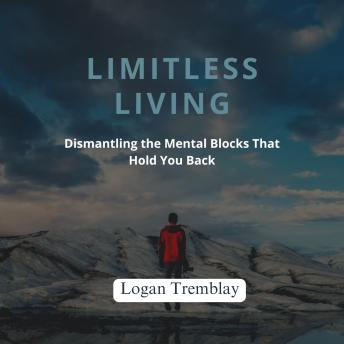 Limitless Living: Dismantling the Mental Blocks That Hold You Back