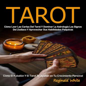 [Spanish] - Tarot: Cómo Leer Las Cartas Del Tarot Y Dominar La Astrología Los Signos Del Zodiaco Y Aprovechar Sus Habilidades Psíquicas (Cómo El Kybalión Y El Tarot Te Ayudan en Tu Crecimiento Personal)