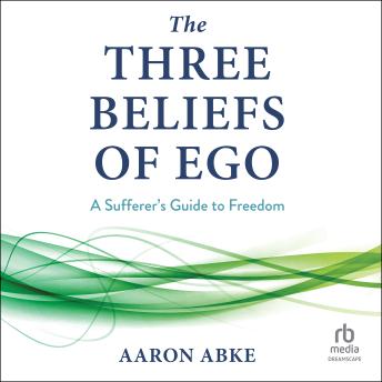 The Three Beliefs of Ego: A Sufferer's Guide to Freedom