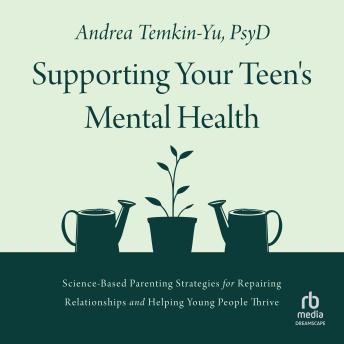 Supporting Your Teen's Mental Health: Science-Based Parenting Strategies for Repairing Relationships and Helping Young People Thrive