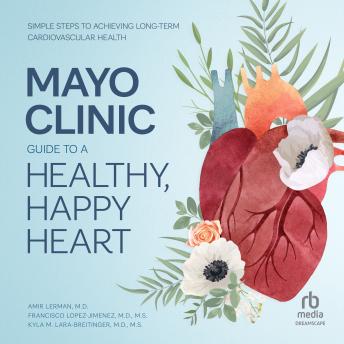 Mayo Clinic Guide to a Healthy, Happy Heart: Simple Steps to Achieving Long–term Cardiovascular Health