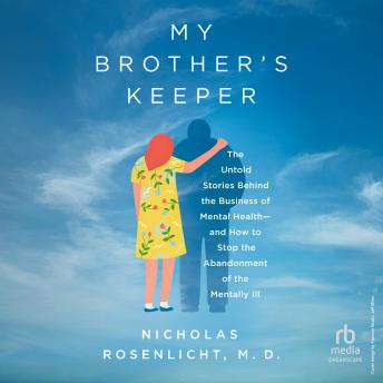 My Brother's Keeper: The Untold Stories Behind the Business of Mental Health―and How to Stop the Abandonment of the Mentally Ill