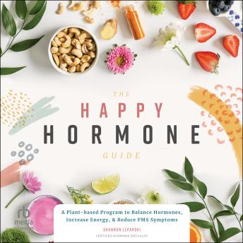 The Happy Hormone Guide: A Plant-based Program to Balance Hormones, Increase Energy, & Reduce PMS Symptoms