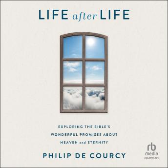Life After Life: Exploring the Bible's Wonderful Promises About Heaven and Eternity