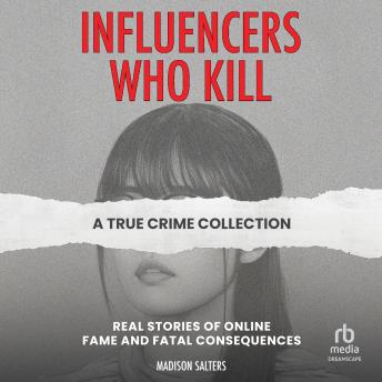 Influencers Who Kill: A True Crime Collection: Real Stories of Online Fame and Fatal Consequence