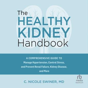 The Healthy Kidney Handbook: A Comprehensive Guide to Manage Hypertension, Control Stress, and Prevent Renal Failure, Kidney Disease, and More