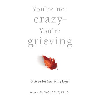 You’re Not Crazy—You’re Grieving: 6 Steps for Surviving Loss