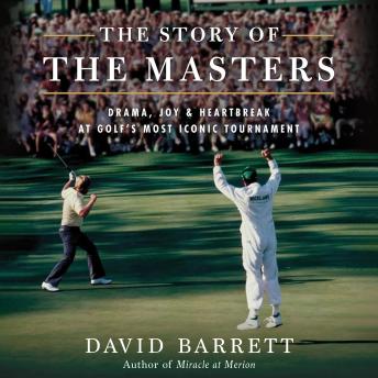 The Story of the Masters: Drama, Joy and Heartbreak at Golf’s Most Iconic Tournament