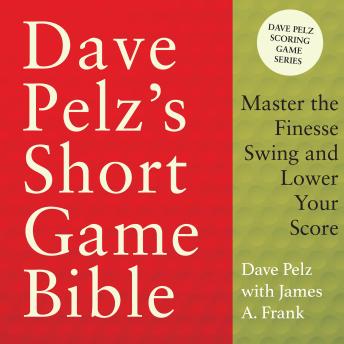Dave Pelz's Short Game Bible: Master the Finesse Swing and Lower Your Score (Dave Pelz Scoring Game)