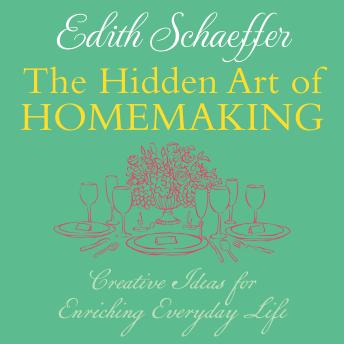 The Hidden Art of Homemaking: Creative Ideas for Enriching Everyday Life