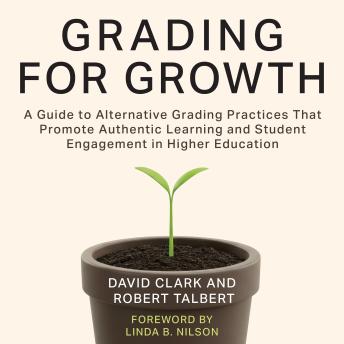 Grading for Growth: A Guide to Alternative Grading Practices that Promote Authentic Learning and Student Engagement in Higher Education