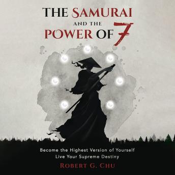 The Samurai and the Power of 7: Become the Highest Version of Yourself - Live Your Supreme Destiny