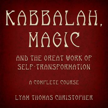 Kabbalah, Magic & the Great Work of Self Transformation: A Complete Course