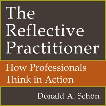 The Reflective Practitioner: How Professionals Think In Action