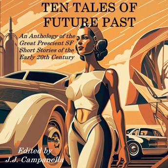 Ten Tales of Future Past: An Anthology of the Great Prescient SF Short Stories of the Early 20th Century