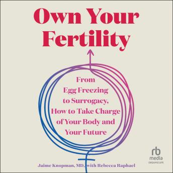 Own Your Fertility: From Egg Freezing to Surrogacy, How to Take Charge of Your Body and Your Future