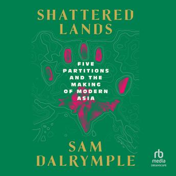 Shattered Lands: Five Partitions and the Making of Modern Asia