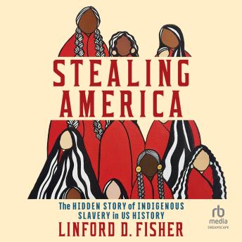 Stealing America: The Hidden Story of Indigenous Slavery in U.S. History