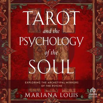 Tarot and the Psychology of the Soul: Exploring the Archetypal Mirrors of the Psyche