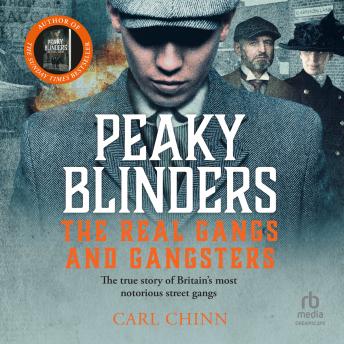 Peaky Blinders: The Real Gangs and Gangsters: The True Story Britain's Most Notorious Street Gangs