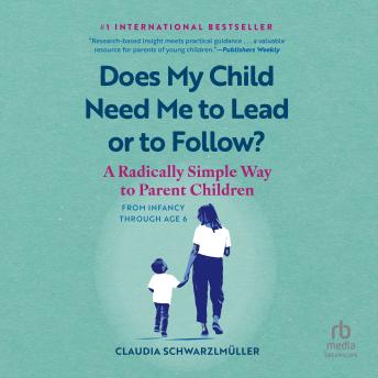 Does My Child Need Me to Lead or Follow?: A Radically Simple Way to Parent Children from Infancy Through Age 6