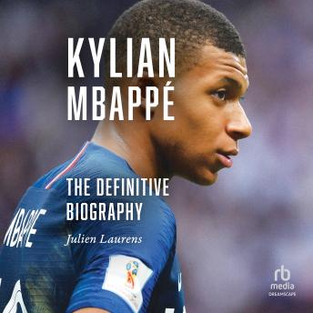 Kylian Mbappé: The Definitive Biography