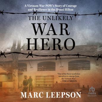 The Unlikely War Hero: A Vietnam War POW’s Story of Courage and Resilience in the Hanoi Hilton
