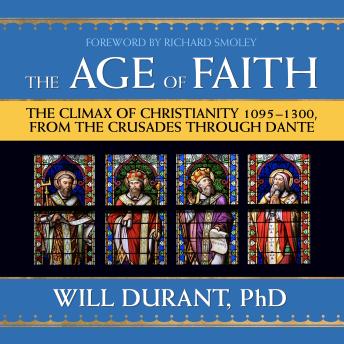 The Age of Faith: The Climax of Christianity 1095-1300, From the Crusades Through Dante