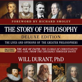 The Story of Philosophy, Deluxe Edition, The Lives and Opinions of the Greater Philosophers, with The Age of Faith: Includes Bonus Book The Age of Faith: The Climax of Christianity 1095-1300, From the Crusades through Dante