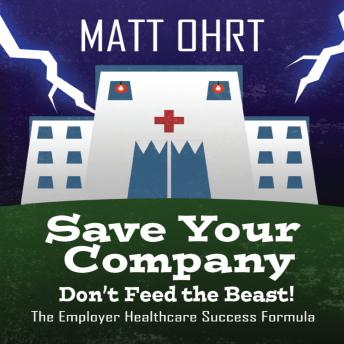 Save Your Company: Don't Feed the Beast: The Employer Healthcare Success Formula