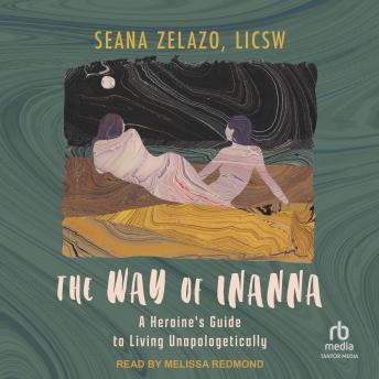 The Way of Inanna: A Heroine's Guide to Living Unapologetically