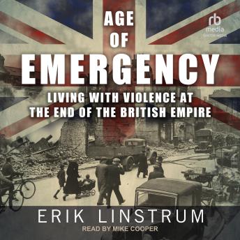 Download Age of Emergency: Living with Violence at the End of the British Empire by Erik Linstrum