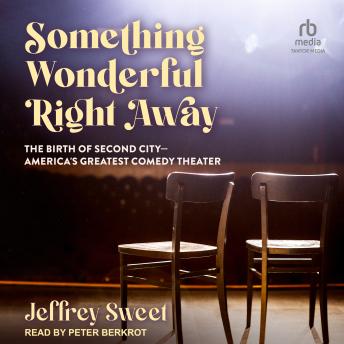 Something Wonderful Right Away: The Birth of Second City - America's Greatest Comedy Theater